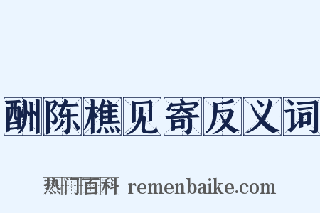 酬陈樵见寄反义词是什么意思的图片